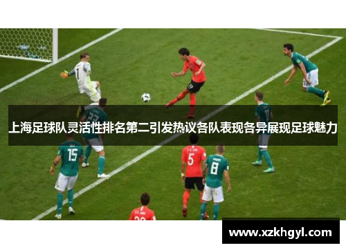上海足球队灵活性排名第二引发热议各队表现各异展现足球魅力