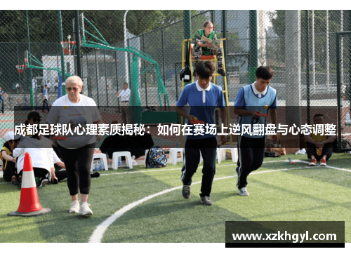 成都足球队心理素质揭秘：如何在赛场上逆风翻盘与心态调整