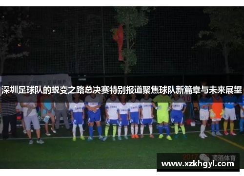 深圳足球队的蜕变之路总决赛特别报道聚焦球队新篇章与未来展望