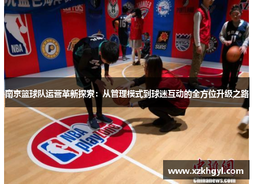 南京篮球队运营革新探索：从管理模式到球迷互动的全方位升级之路