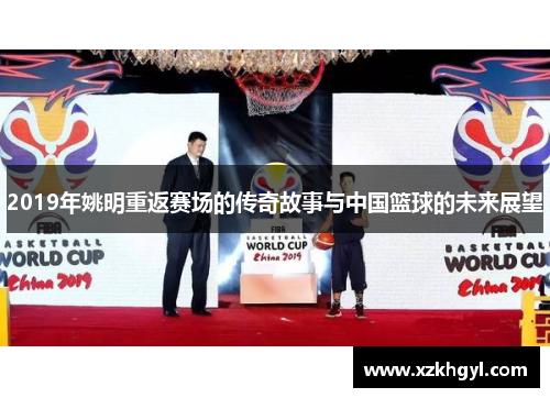 2019年姚明重返赛场的传奇故事与中国篮球的未来展望