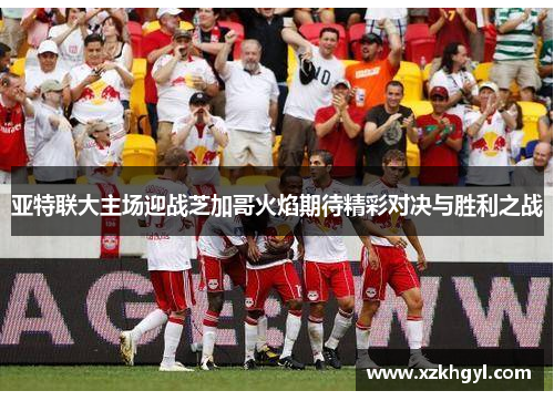 亚特联大主场迎战芝加哥火焰期待精彩对决与胜利之战