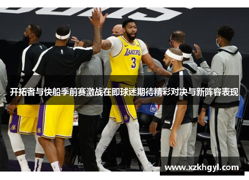 开拓者与快船季前赛激战在即球迷期待精彩对决与新阵容表现