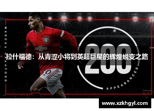 拉什福德：从青涩小将到英超巨星的辉煌蜕变之路