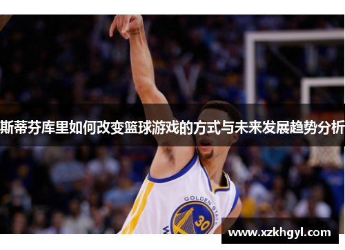 斯蒂芬库里如何改变篮球游戏的方式与未来发展趋势分析