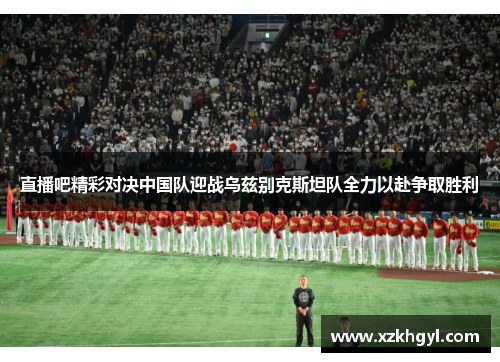 直播吧精彩对决中国队迎战乌兹别克斯坦队全力以赴争取胜利