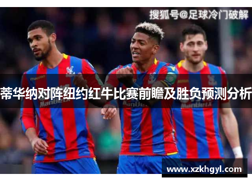 蒂华纳对阵纽约红牛比赛前瞻及胜负预测分析